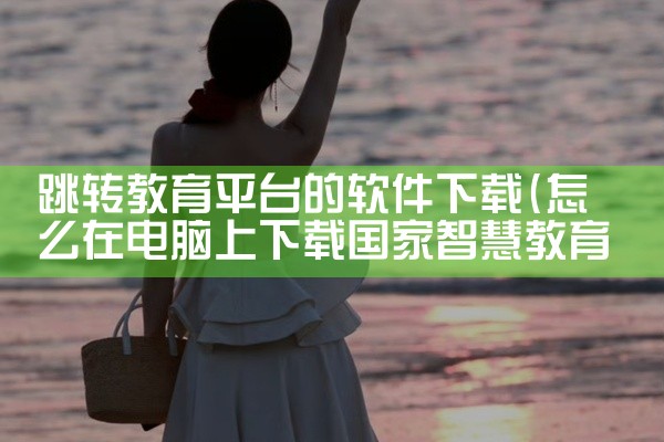 跳转教育平台的软件下载